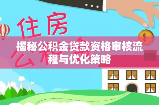 三门揭秘公积金贷款资格审核流程与优化策略