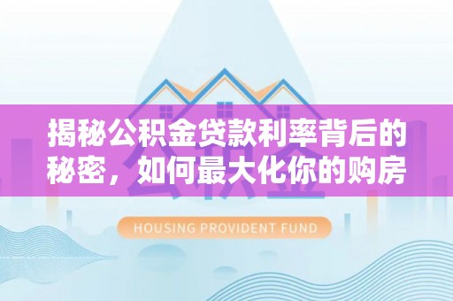 三门揭秘公积金贷款利率背后的秘密，如何最大化你的购房优势