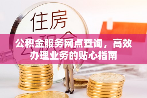 三门公积金服务网点查询，高效办理业务的贴心指南
