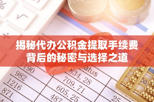 三门揭秘代办公积金提取手续费背后的秘密与选择之道