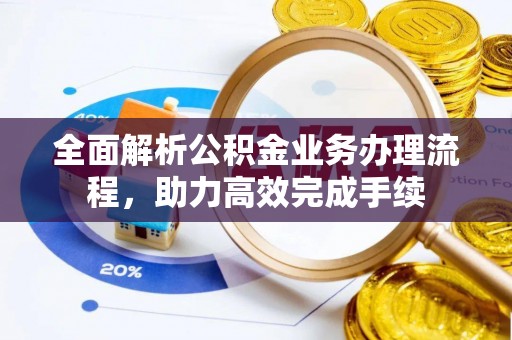 三门全面解析公积金业务办理流程，助力高效完成手续