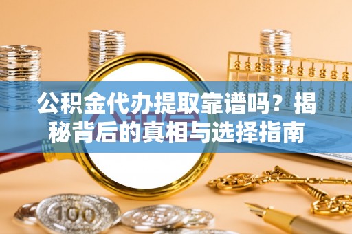三门公积金代办提取靠谱吗？揭秘背后的真相与选择指南