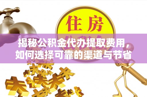 三门揭秘公积金代办提取费用，如何选择可靠的渠道与节省成本