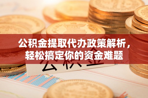 三门公积金提取代办政策解析，轻松搞定你的资金难题