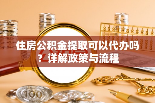 三门住房公积金提取可以代办吗？详解政策与流程
