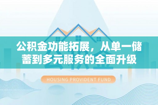 三门公积金功能拓展，从单一储蓄到多元服务的全面升级
