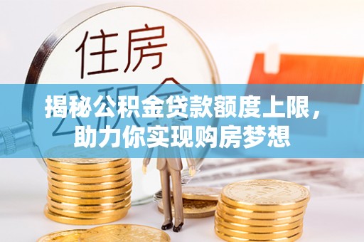 三门揭秘公积金贷款额度上限，助力你实现购房梦想