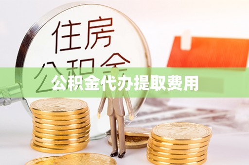 三门公积金代办提取费用