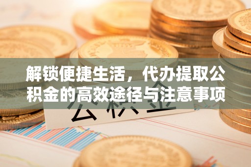 三门解锁便捷生活，代办提取公积金的高效途径与注意事项