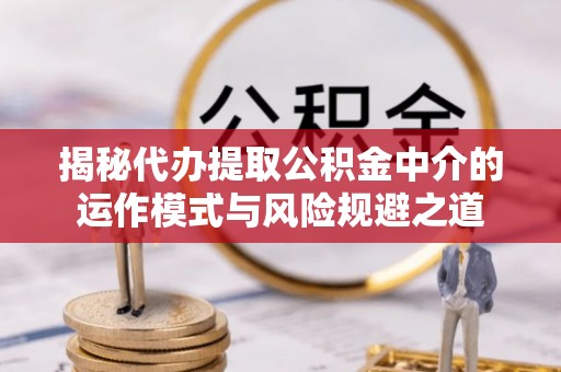 三门揭秘代办提取公积金中介的运作模式与风险规避之道
