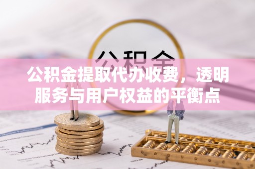 三门公积金提取代办收费，透明服务与用户权益的平衡点