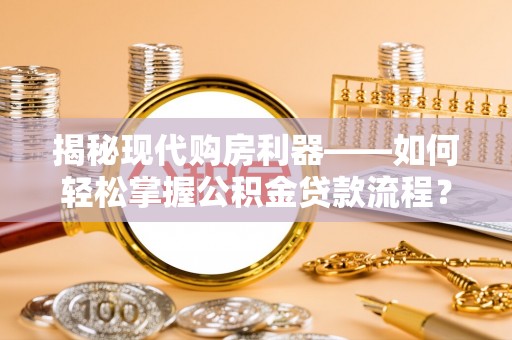 三门揭秘现代购房利器——如何轻松掌握公积金贷款流程？