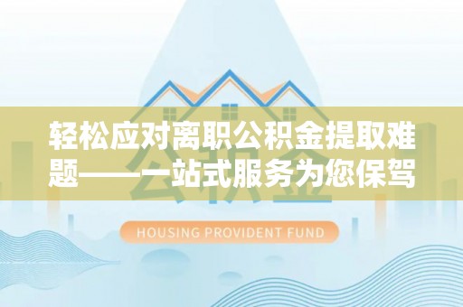 三门轻松应对离职公积金提取难题——一站式服务为您保驾护航