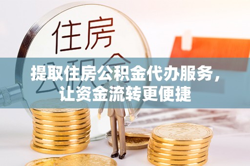 三门提取住房公积金代办服务，让资金流转更便捷