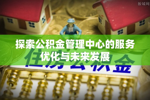 三门探索公积金管理中心的服务优化与未来发展