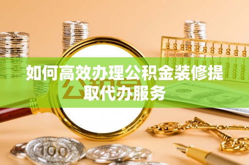 三门如何高效办理公积金装修提取代办服务
