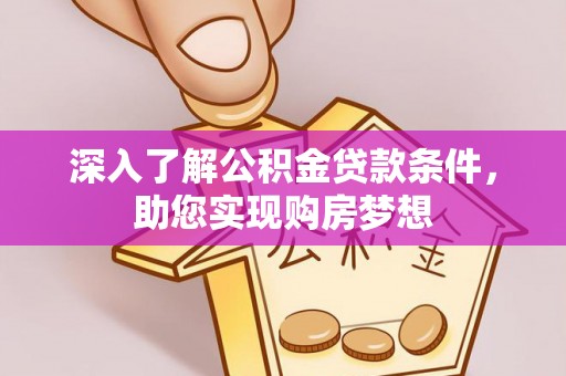 三门深入了解公积金贷款条件，助您实现购房梦想