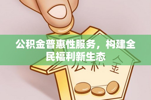 三门公积金普惠性服务，构建全民福利新生态