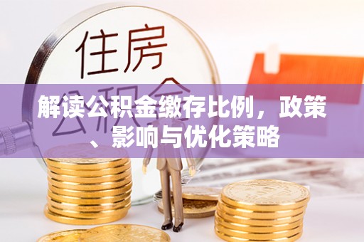 三门解读公积金缴存比例，政策、影响与优化策略