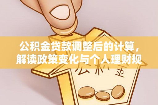 三门公积金贷款调整后的计算，解读政策变化与个人理财规划