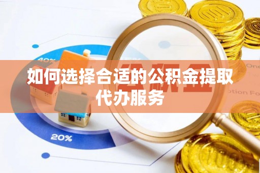 三门如何选择合适的公积金提取代办服务