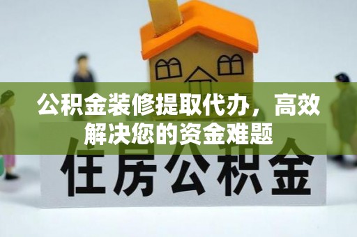 三门公积金装修提取代办，高效解决您的资金难题