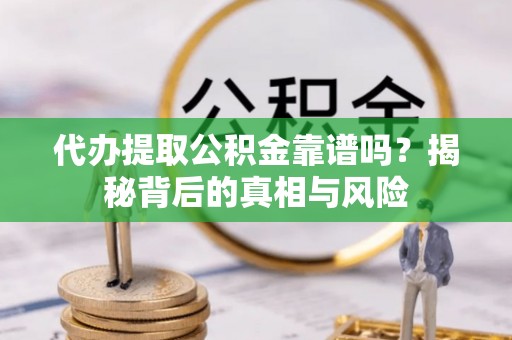 三门代办提取公积金靠谱吗？揭秘背后的真相与风险