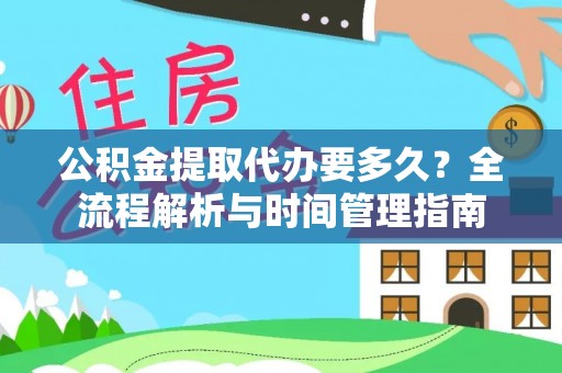 三门公积金提取代办要多久？全流程解析与时间管理指南