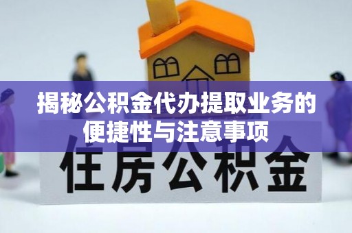 三门揭秘公积金代办提取业务的便捷性与注意事项