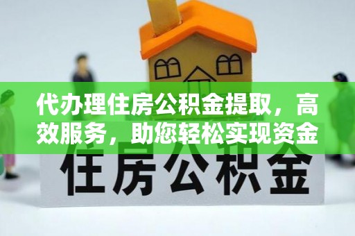 三门代办理住房公积金提取，高效服务，助您轻松实现资金流转