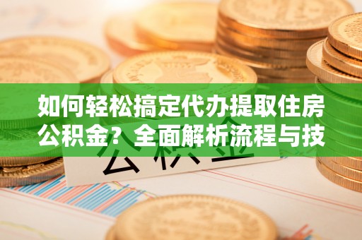 三门如何轻松搞定代办提取住房公积金？全面解析流程与技巧