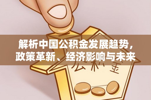 三门解析中国公积金发展趋势，政策革新、经济影响与未来展望
