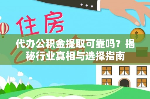 三门代办公积金提取可靠吗？揭秘行业真相与选择指南