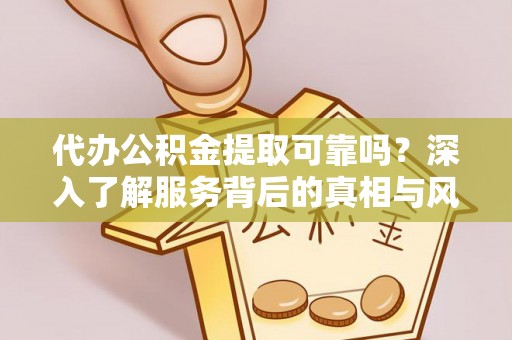 三门代办公积金提取可靠吗？深入了解服务背后的真相与风险