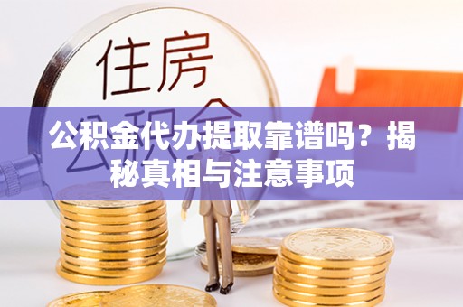 三门公积金代办提取靠谱吗？揭秘真相与注意事项