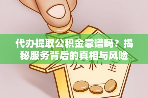 三门代办提取公积金靠谱吗？揭秘服务背后的真相与风险