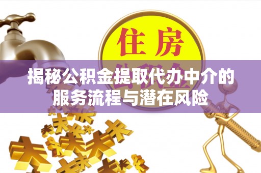 三门揭秘公积金提取代办中介的服务流程与潜在风险