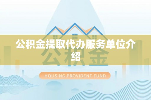 三门公积金提取代办服务单位介绍
