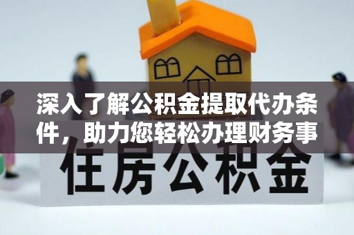 三门深入了解公积金提取代办条件，助力您轻松办理财务事务