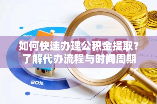 三门如何快速办理公积金提取？了解代办流程与时间周期