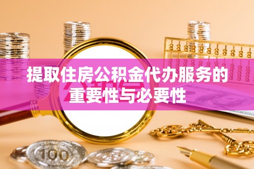 三门提取住房公积金代办服务的重要性与必要性