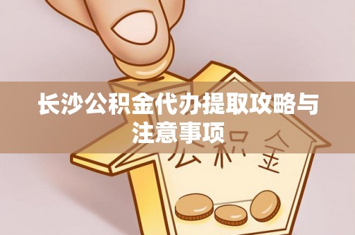三门长沙公积金代办提取攻略与注意事项