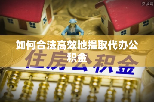 三门如何合法高效地提取代办公积金