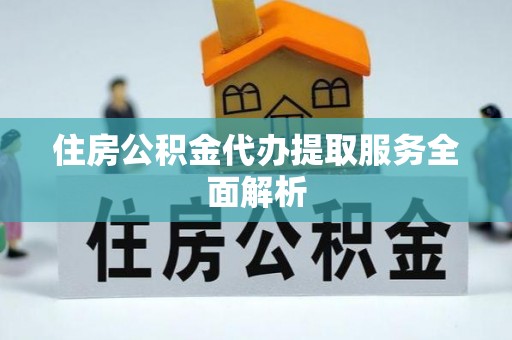 三门住房公积金代办提取服务全面解析