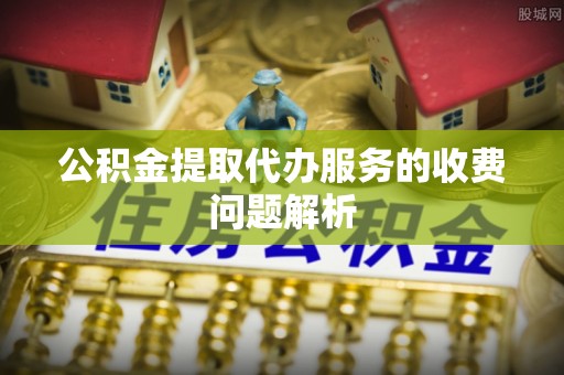 三门公积金提取代办服务的收费问题解析
