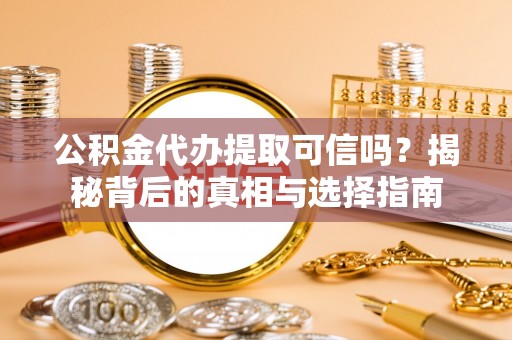 三门公积金代办提取可信吗？揭秘背后的真相与选择指南