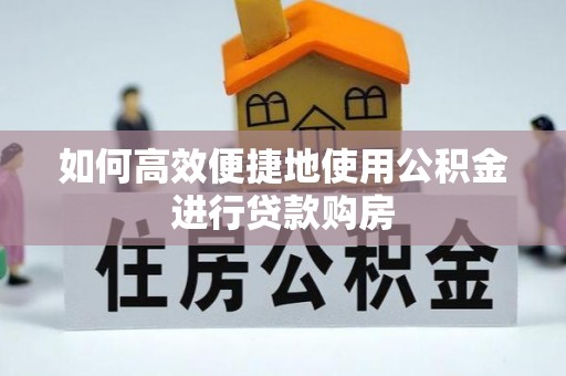 三门如何高效便捷地使用公积金进行贷款购房