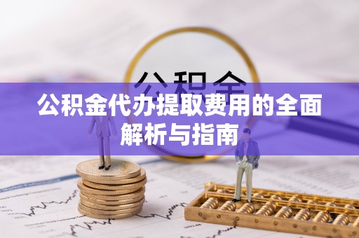 三门公积金代办提取费用的全面解析与指南