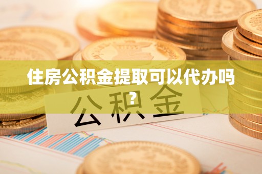 三门住房公积金提取可以代办吗？