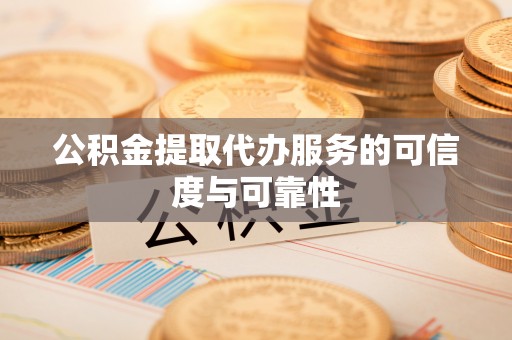 三门公积金提取代办服务的可信度与可靠性